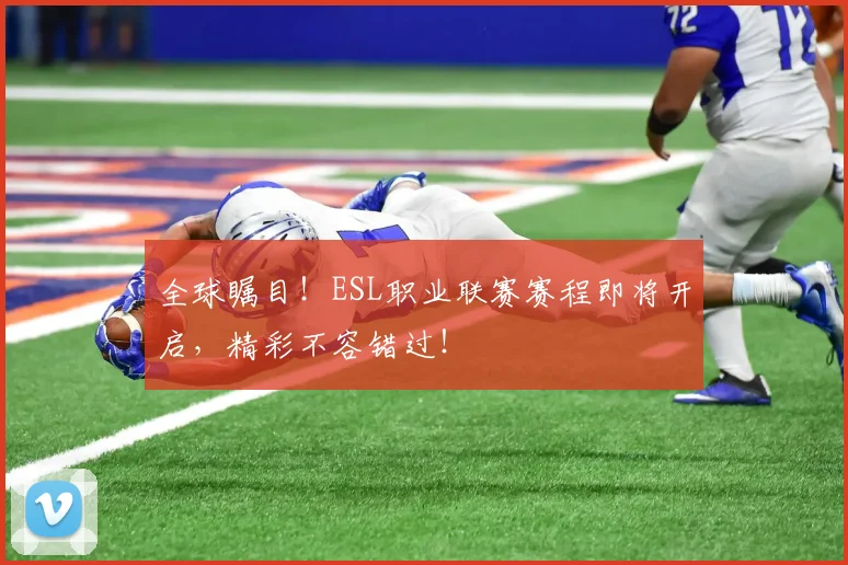 全球瞩目！ESL职业联赛赛程即将开启，精彩不容错过！