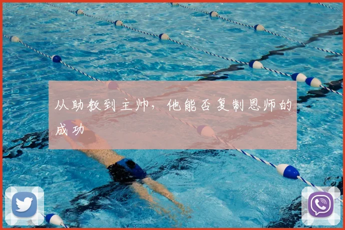 从助教到主帅，他能否复制恩师的成功