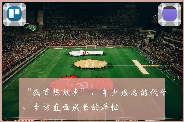 “我曾想放弃”，年少成名的代价，专访直面成长的烦恼